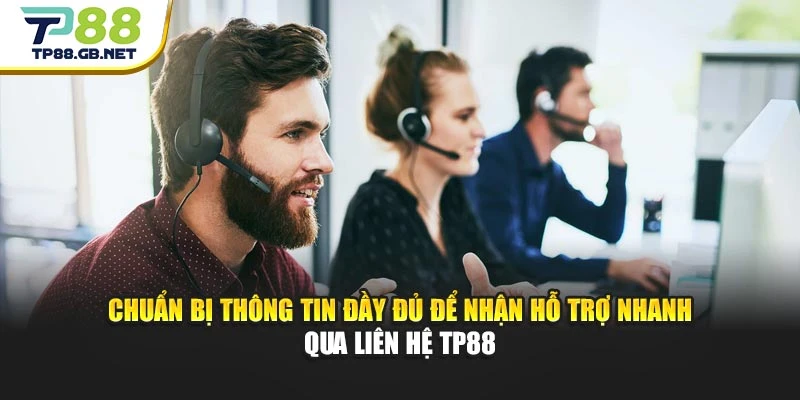 Chuẩn bị thông tin đầy đủ để nhận hỗ trợ nhanh qua liên hệ TP88