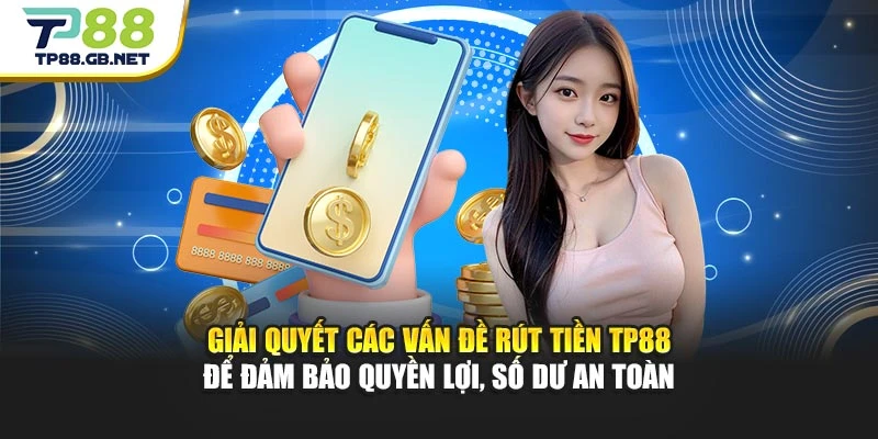 Giải quyết các vấn đề rút tiền TP88 để đảm bảo quyền lợi, số dư an toàn