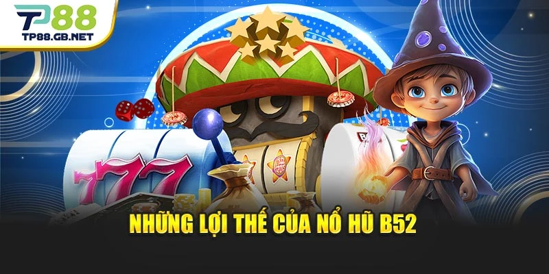 Những lợi thế của nổ hũ B52 Những lợi thế của nổ hũ B52